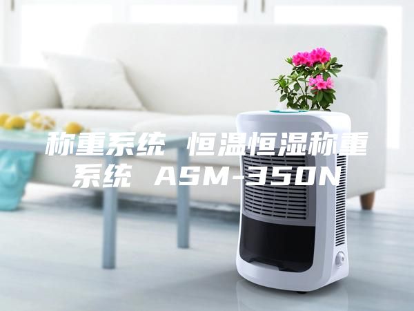 稱重系統(tǒng) 恒溫恒濕稱重系統(tǒng) ASM-350N