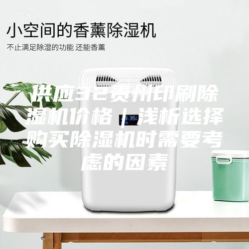 供應(yīng)32貴州印刷除濕機(jī)價(jià)格｜淺析選擇購(gòu)買(mǎi)除濕機(jī)時(shí)需要考慮的因素