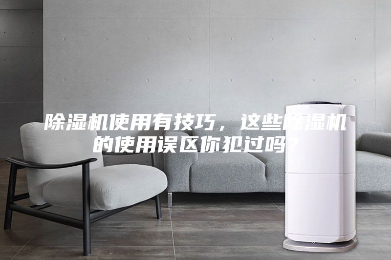除濕機使用有技巧，這些除濕機的使用誤區(qū)你犯過嗎？
