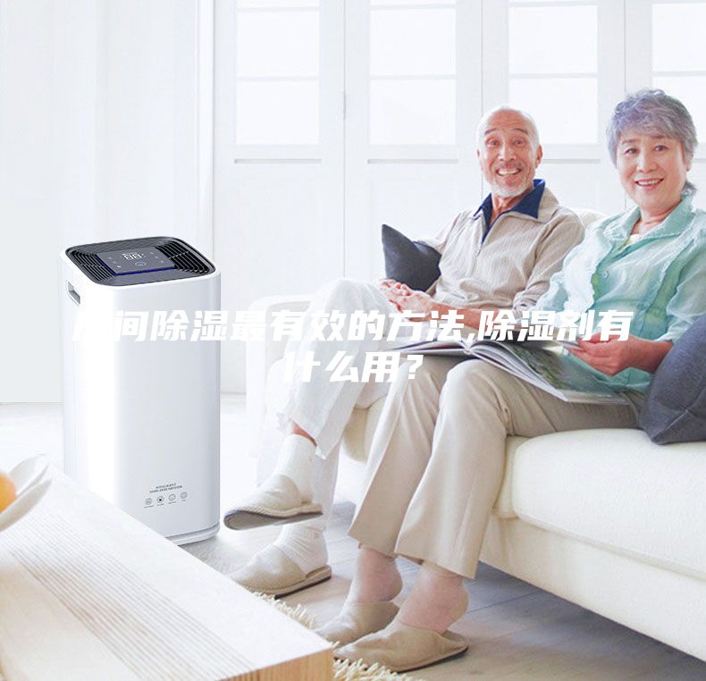 房間除濕最有效的方法,除濕劑有什么用？