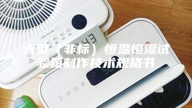 大型（非標(biāo)）恒溫恒濕試驗(yàn)箱制作技術(shù)規(guī)格書