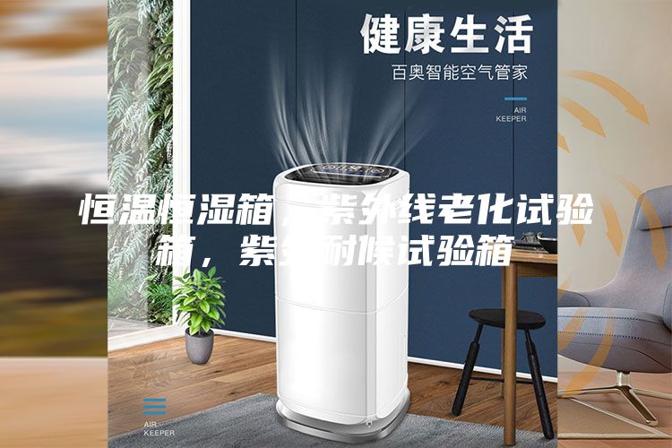 恒溫恒濕箱，紫外線老化試驗(yàn)箱，紫外耐候試驗(yàn)箱