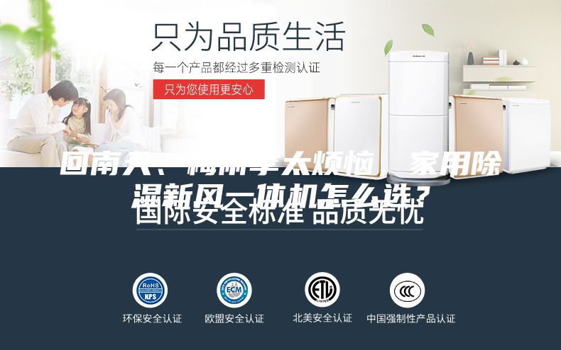 回南天、梅雨季太煩惱，家用除濕新風(fēng)一體機(jī)怎么選？