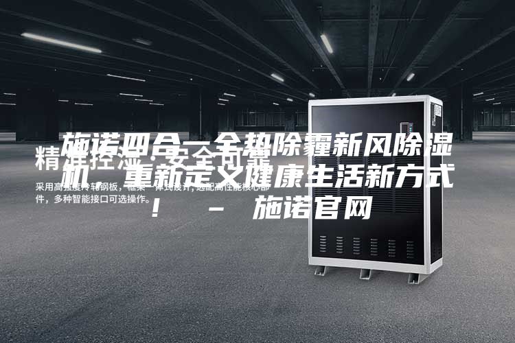 施諾四合一全熱除霾新風(fēng)除濕機(jī)，重新定義健康生活新方式！ – 施諾官網(wǎng)