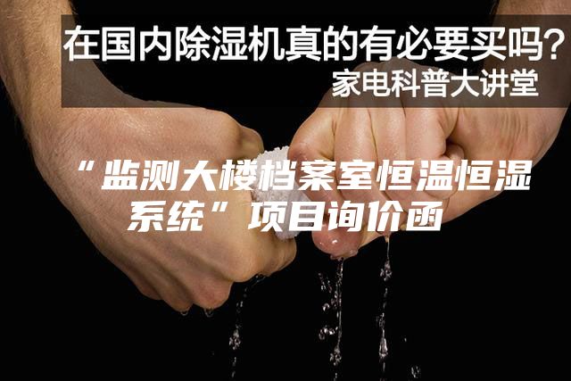 “監(jiān)測大樓檔案室恒溫恒濕系統(tǒng)”項目詢價函