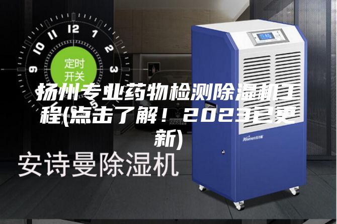 揚(yáng)州專業(yè)藥物檢測(cè)除濕機(jī)工程(點(diǎn)擊了解！2023已更新)