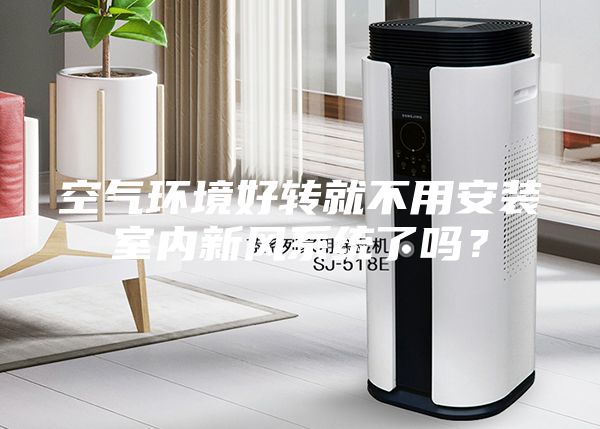 空氣環(huán)境好轉就不用安裝室內新風系統(tǒng)了嗎？
