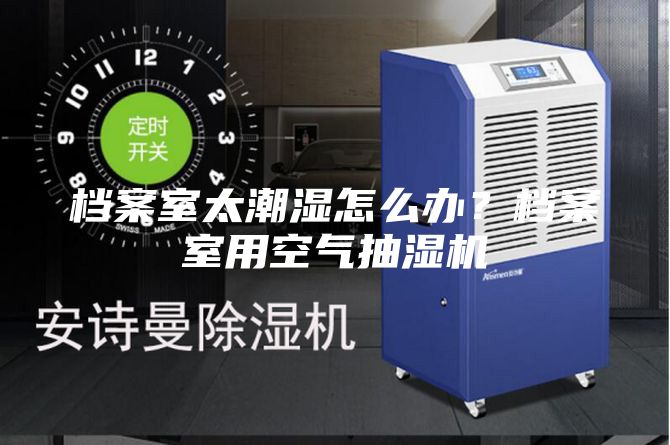 檔案室太潮濕怎么辦？檔案室用空氣抽濕機(jī)