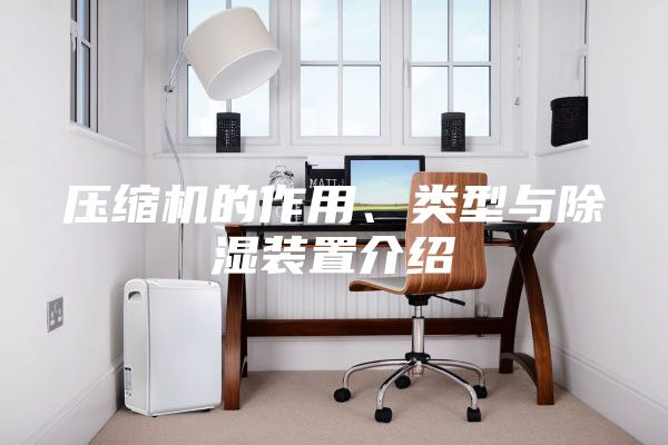 壓縮機(jī)的作用、類(lèi)型與除濕裝置介紹