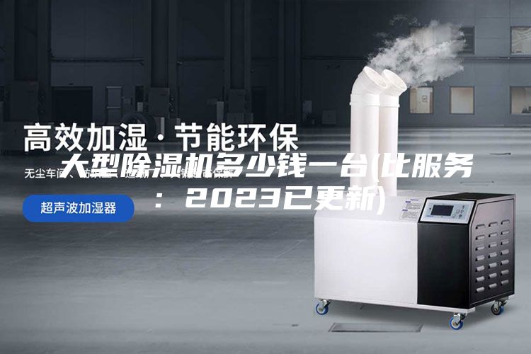大型除濕機(jī)多少錢一臺(比服務(wù)：2023已更新)