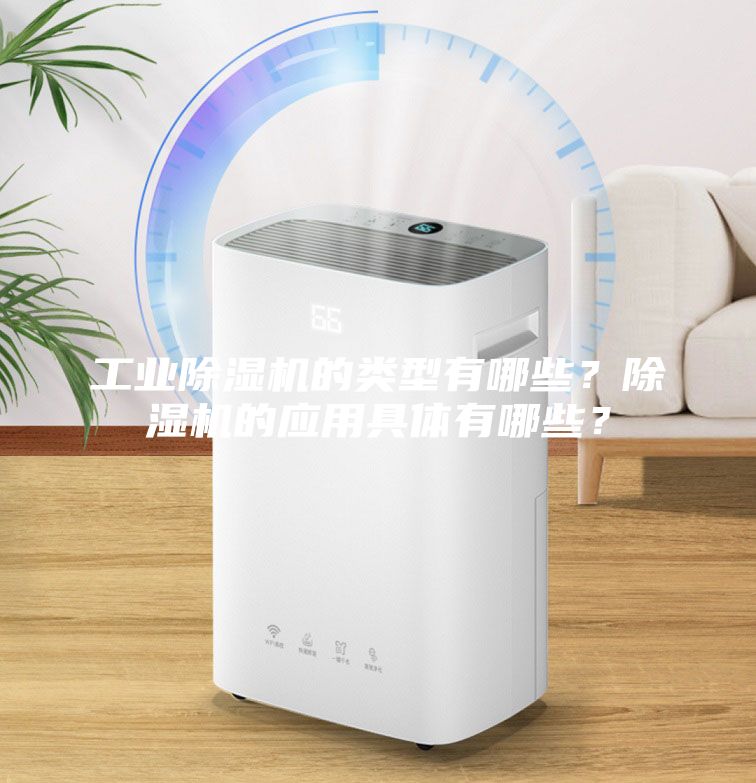 工業(yè)除濕機(jī)的類型有哪些？除濕機(jī)的應(yīng)用具體有哪些？