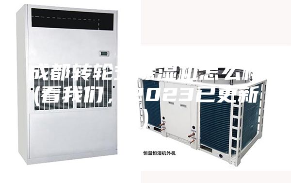 成都轉(zhuǎn)輪式除濕機(jī)怎么樣(看我們，2023已更新)