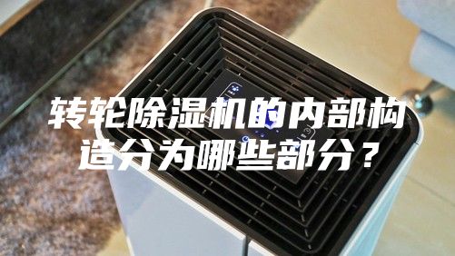 轉(zhuǎn)輪除濕機(jī)的內(nèi)部構(gòu)造分為哪些部分？
