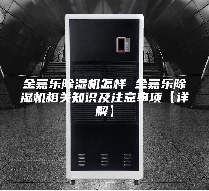 金嘉樂除濕機(jī)怎樣 金嘉樂除濕機(jī)相關(guān)知識及注意事項【詳解】