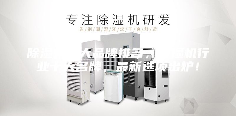 除濕機十大品牌排名，除濕機行業(yè)十大名牌，最新選項出爐！