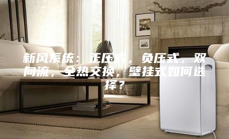 新風系統(tǒng)：正壓式，負壓式，雙向流，全熱交換，壁掛式如何選擇？