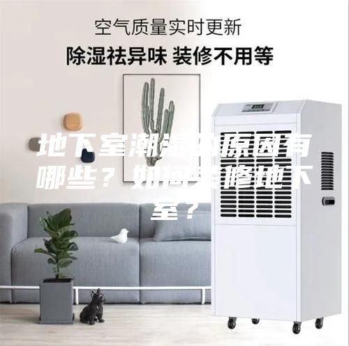 地下室潮濕的原因有哪些？如何裝修地下室？
