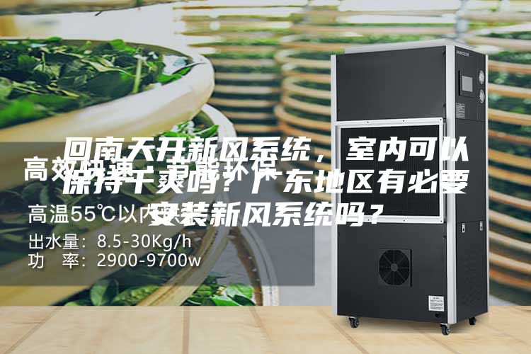 回南天開新風(fēng)系統(tǒng)，室內(nèi)可以保持干爽嗎？廣東地區(qū)有必要安裝新風(fēng)系統(tǒng)嗎？