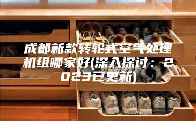成都新款轉(zhuǎn)輪式空氣處理機組哪家好(深入探討：2023已更新)