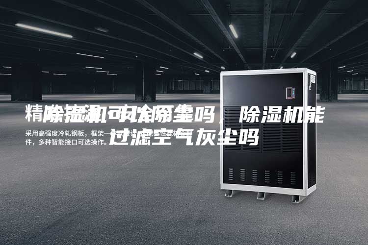 除濕機可以除塵嗎，除濕機能過濾空氣灰塵嗎