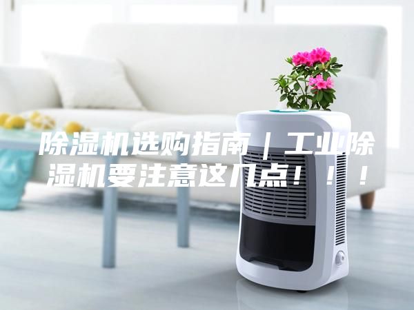 除濕機選購指南｜工業(yè)除濕機要注意這幾點?。?！