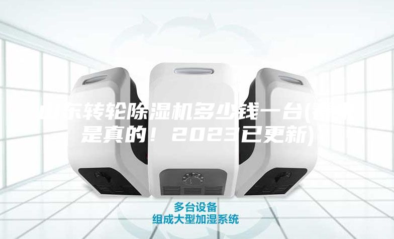 山東轉(zhuǎn)輪除濕機(jī)多少錢(qián)一臺(tái)(看來(lái)是真的！2023已更新)