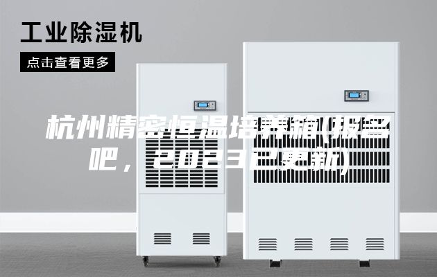 杭州精密恒溫培養(yǎng)箱(報(bào)名吧，2023已更新)
