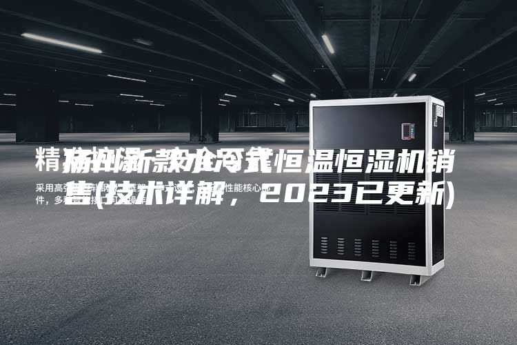 揚(yáng)州新款水冷式恒溫恒濕機(jī)銷售(技術(shù)詳解，2023已更新)