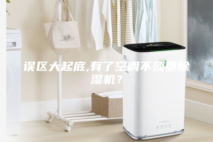 誤區(qū)大起底,有了空調(diào)不須要除濕機？
