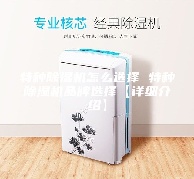 特種除濕機(jī)怎么選擇 特種除濕機(jī)品牌選擇【詳細(xì)介紹】