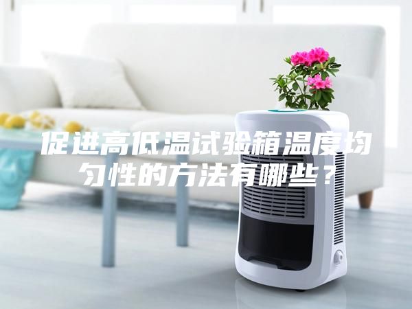 促進高低溫試驗箱溫度均勻性的方法有哪些？