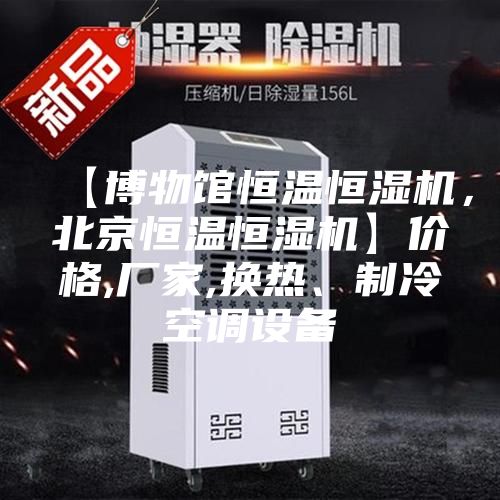 【博物館恒溫恒濕機，北京恒溫恒濕機】價格,廠家,換熱、制冷空調設備