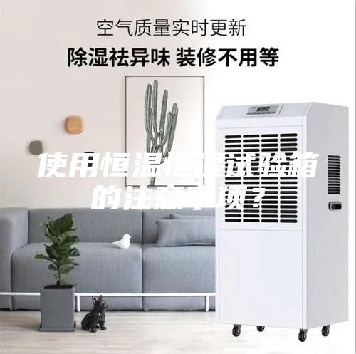 使用恒溫恒濕試驗箱的注意事項？