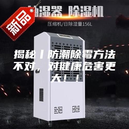 揭秘丨防潮除霉方法不對，對健康危害更大！！