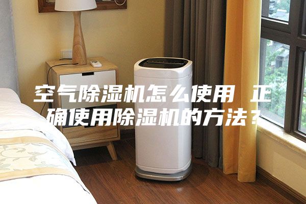 空氣除濕機怎么使用 正確使用除濕機的方法？