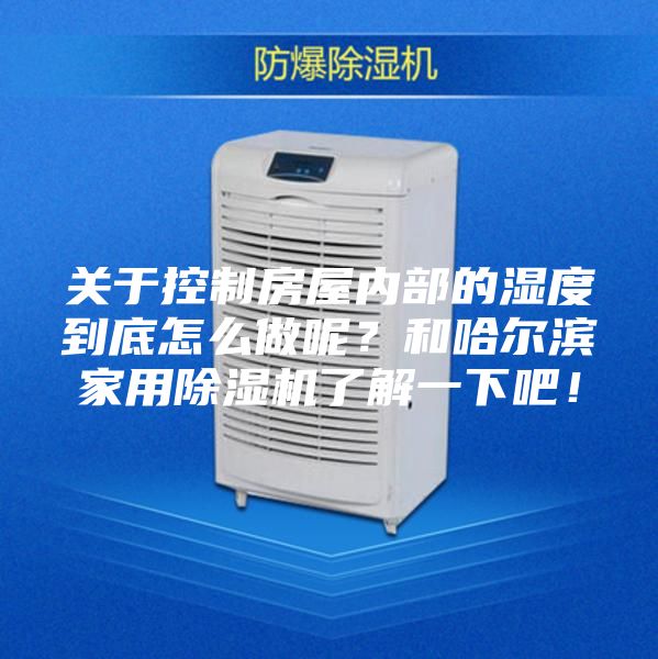 關(guān)于控制房屋內(nèi)部的濕度到底怎么做呢？和哈爾濱家用除濕機(jī)了解一下吧！