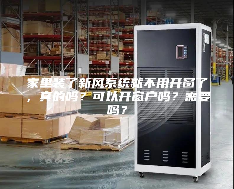 家里裝了新風(fēng)系統(tǒng)就不用開窗了，真的嗎？可以開窗戶嗎？需要嗎？