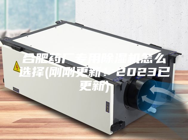 合肥藥廠專用除濕機(jī)怎么選擇(剛剛更新！2023已更新)