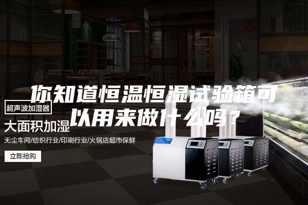 你知道恒溫恒濕試驗(yàn)箱可以用來做什么嗎？