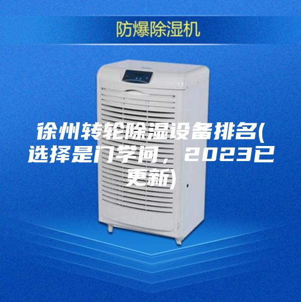 徐州轉(zhuǎn)輪除濕設(shè)備排名(選擇是門學(xué)問，2023已更新)