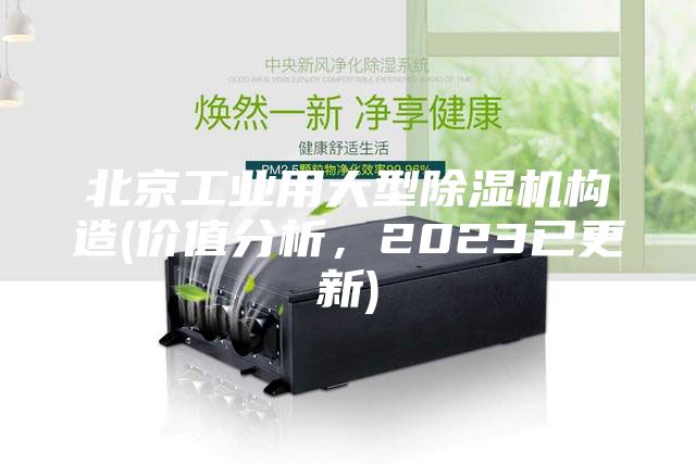 北京工業(yè)用大型除濕機構(gòu)造(價值分析，2023已更新)