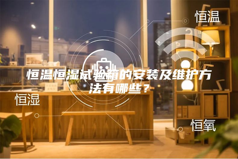 恒溫恒濕試驗(yàn)箱的安裝及維護(hù)方法有哪些？