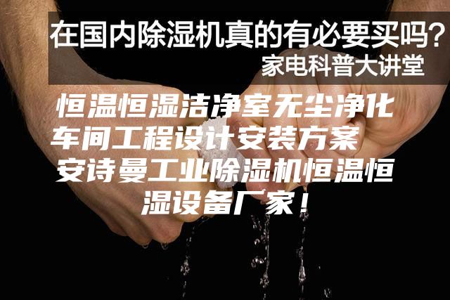 恒溫恒濕潔凈室無塵凈化車間工程設(shè)計安裝方案  安詩曼工業(yè)除濕機恒溫恒濕設(shè)備廠家！