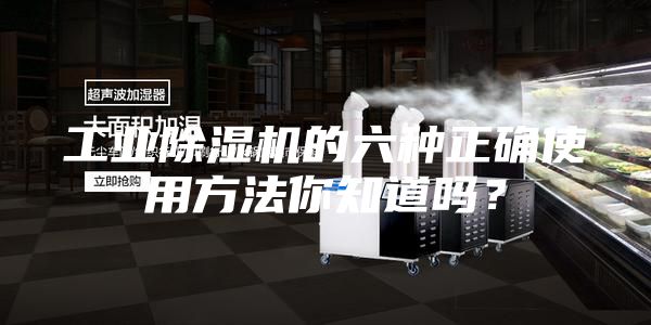 工業(yè)除濕機(jī)的六種正確使用方法你知道嗎？