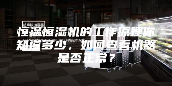 恒溫恒濕機的工作原理你知道多少，如何查看機器是否正常？