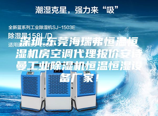 深圳.東莞海瑞弗恒溫恒濕機(jī)房空調(diào)代理報價安詩曼工業(yè)除濕機(jī)恒溫恒濕設(shè)備廠家！