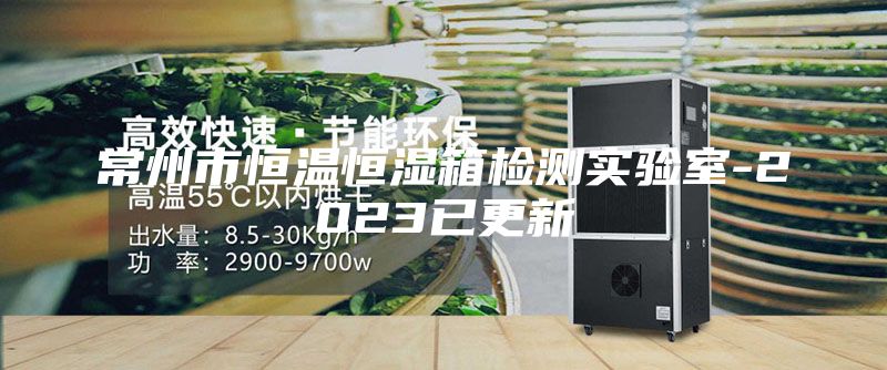常州市恒溫恒濕箱檢測實驗室-2023已更新