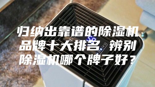 歸納出靠譜的除濕機(jī)品牌十大排名 辨別除濕機(jī)哪個(gè)牌子好？