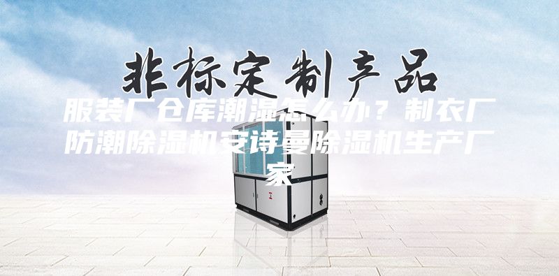 服裝廠倉庫潮濕怎么辦？制衣廠防潮除濕機(jī)安詩曼除濕機(jī)生產(chǎn)廠家