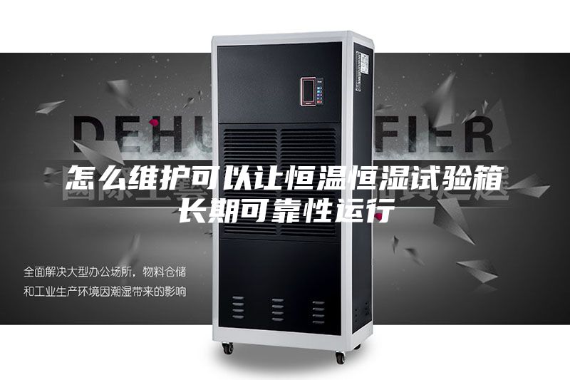 怎么維護(hù)可以讓恒溫恒濕試驗(yàn)箱長(zhǎng)期可靠性運(yùn)行